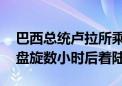 巴西总统卢拉所乘飞机发生技术故障 在空中盘旋数小时后着陆