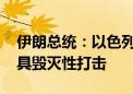 伊朗总统：以色列若“再犯错误” 将得到更具毁灭性打击