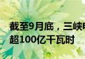 截至9月底，三峡电站发电量较去年同期增幅超100亿千瓦时