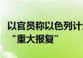 以官员称以色列计划在未来几天内对伊朗发动“重大报复”