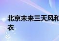 北京未来三天风和日丽宜出行 早晚寒凉需添衣