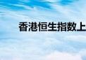 香港恒生指数上涨4%至21,981.42点