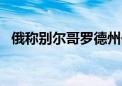 俄称别尔哥罗德州一村庄遭袭 已致1死4伤