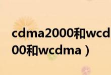 cdma2000和wcdma有什么区别（cdma2000和wcdma）