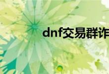 dnf交易群诈骗（dnf交易群）