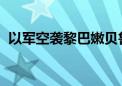 以军空袭黎巴嫩贝鲁特市中心 已致7人死亡