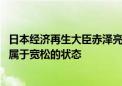 日本经济再生大臣赤泽亮正：从广义上讲 0.25%的政策利率属于宽松的状态