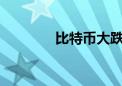 比特币大跌 超16万人爆仓！