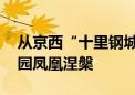 从京西“十里钢城”到城市复兴新地标 首钢园凤凰涅槃