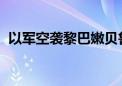 以军空袭黎巴嫩贝鲁特市中心 已致5人死亡