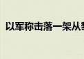 以军称击落一架从黎巴嫩方向发射的无人机