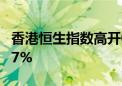 香港恒生指数高开0.18% 恒生科技指数跌0.77%