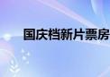 国庆档新片票房破10亿！前三名——