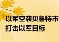 以军空袭贝鲁特市中心已致6人死亡 黎真主党打击以军目标