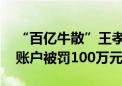 “百亿牛散”王孝安被证监会处罚 借用他人账户被罚100万元