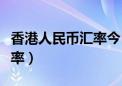 香港人民币汇率今日价格查询（香港人民币汇率）