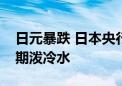 日元暴跌 日本央行行长和新首相齐给加息预期泼冷水