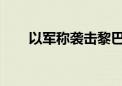 以军称袭击黎巴嫩真主党情报指挥部