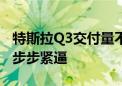 特斯拉Q3交付量不及预期 市场挑战加剧对手步步紧逼