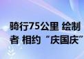 骑行75公里 绘制“七十五”字样！骑行爱好者 相约“庆国庆”