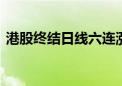 港股终结日线六连涨 恒生指数收盘跌1.47%