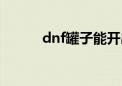 dnf罐子能开出什么（dnf罐子）