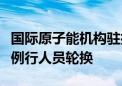 国际原子能机构驻扎波罗热核电站观察员完成例行人员轮换