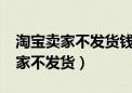 淘宝卖家不发货钱会到账给卖家吗?（淘宝卖家不发货）