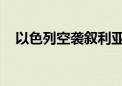 以色列空袭叙利亚大马士革 已致2死多伤