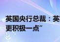 英国央行总裁：英国央行可能会在降息方面“更积极一点”