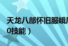 天龙八部怀旧服峨眉80技能（天龙八部峨眉80技能）