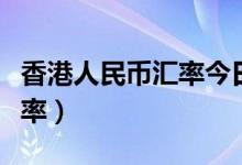 香港人民币汇率今日价格查询（香港人民币汇率）