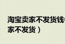 淘宝卖家不发货钱会到账给卖家吗?（淘宝卖家不发货）