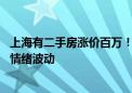 上海有二手房涨价百万！中介：跳价系个别现象 劝房东不要情绪波动