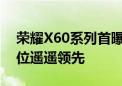 荣耀X60系列首曝：全新外观设计 硬件同价位遥遥领先