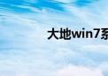 大地win7系统（大地win7）