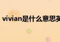 vivian是什么意思英语（vivian是什么意思）