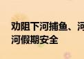 劝阻下河捕鱼、河边露营烧烤 他们守护潮白河假期安全