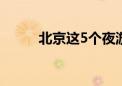 北京这5个夜游地 个个“顶流”！