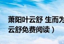 萧阳叶云舒 生而为王萧阳（生而为王萧阳叶云舒免费阅读）