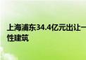 上海浦东34.4亿元出让一商办地块 将建不超过200米的标志性建筑