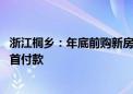 浙江桐乡：年底前购新房最高补贴5万元/套 支持公积金支付首付款