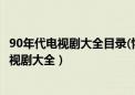 90年代电视剧大全目录(怀旧90年代电视剧大全)（90年代电视剧大全）