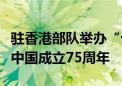 驻香港部队举办“十一”军营开放活动庆祝新中国成立75周年