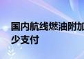 国内航线燃油附加费今起下调 预订机票将减少支付