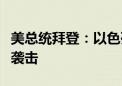 美总统拜登：以色列尚未决定如何回应伊朗的袭击