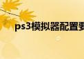 ps3模拟器配置要求（ps3有模拟器吗）