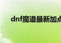 dnf魔道最新加点（dnf魔道怎么加点）