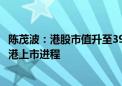 陈茂波：港股市值升至39.4万亿港元 预期不少公司将加快在港上市进程