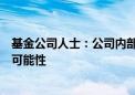 基金公司人士：公司内部已在讨论筹备中的基金提前发行的可能性